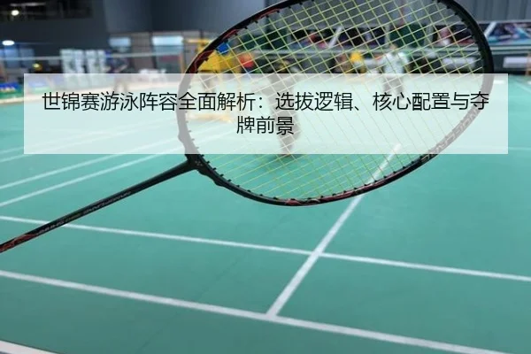 世锦赛游泳阵容全面解析：选拔逻辑、核心配置与夺牌前景