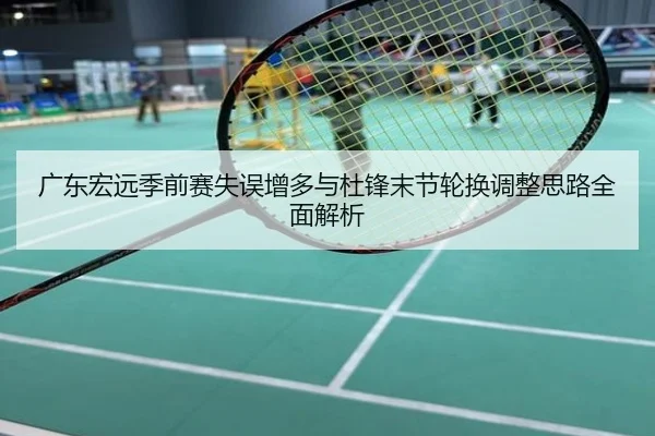 广东宏远季前赛失误增多与杜锋末节轮换调整思路全面解析